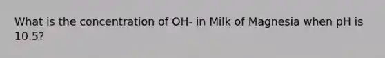 What is the concentration of OH- in Milk of Magnesia when pH is 10.5?