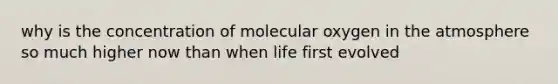 why is the concentration of molecular oxygen in the atmosphere so much higher now than when life first evolved