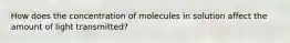 How does the concentration of molecules in solution affect the amount of light transmitted?