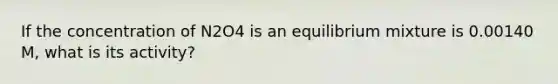 If the concentration of N2O4 is an equilibrium mixture is 0.00140 M, what is its activity?