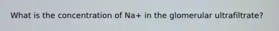 What is the concentration of Na+ in the glomerular ultrafiltrate?