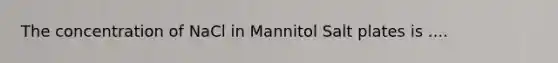 The concentration of NaCl in Mannitol Salt plates is ....