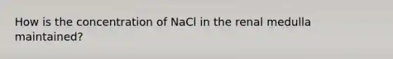 How is the concentration of NaCl in the renal medulla maintained?