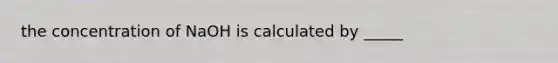 the concentration of NaOH is calculated by _____