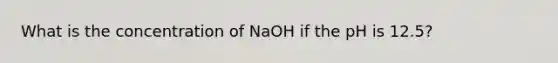 What is the concentration of NaOH if the pH is 12.5?