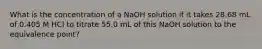 What is the concentration of a NaOH solution if it takes 28.68 mL of 0.405 M HCl to titrate 55.0 mL of this NaOH solution to the equivalence point?