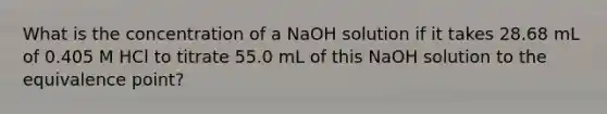 What is the concentration of a NaOH solution if it takes 28.68 mL of 0.405 M HCl to titrate 55.0 mL of this NaOH solution to the equivalence point?