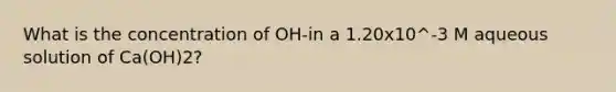 What is the concentration of OH-in a 1.20x10^-3 M aqueous solution of Ca(OH)2?