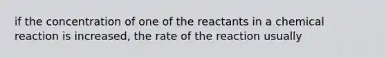 if the concentration of one of the reactants in a chemical reaction is increased, the rate of the reaction usually