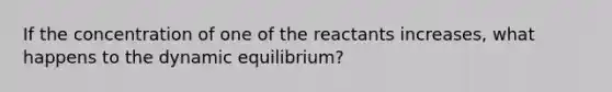 If the concentration of one of the reactants increases, what happens to the dynamic equilibrium?