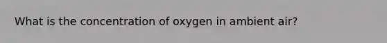 What is the concentration of oxygen in ambient air?