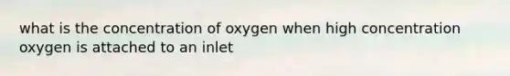 what is the concentration of oxygen when high concentration oxygen is attached to an inlet