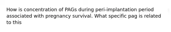 How is concentration of PAGs during peri-implantation period associated with pregnancy survival. What specific pag is related to this