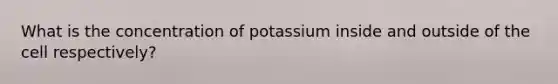 What is the concentration of potassium inside and outside of the cell respectively?