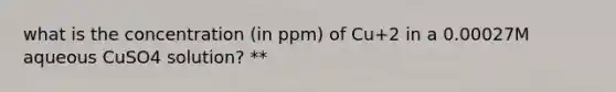 what is the concentration (in ppm) of Cu+2 in a 0.00027M aqueous CuSO4 solution? **