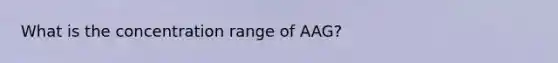 What is the concentration range of AAG?