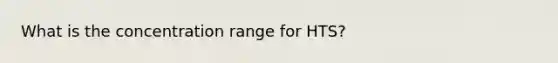 What is the concentration range for HTS?