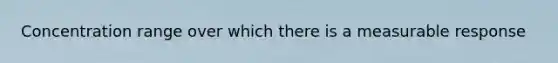 Concentration range over which there is a measurable response