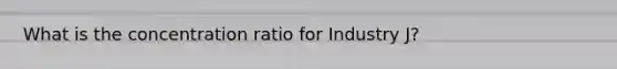 What is the concentration ratio for Industry J?