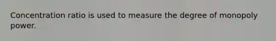 Concentration ratio is used to measure the degree of monopoly power.