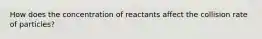 How does the concentration of reactants affect the collision rate of particles?