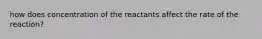 how does concentration of the reactants affect the rate of the reaction?