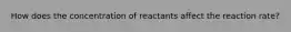 How does the concentration of reactants affect the reaction rate?