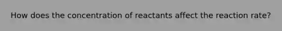 How does the concentration of reactants affect the reaction rate?