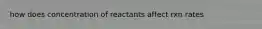 how does concentration of reactants affect rxn rates