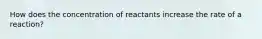 How does the concentration of reactants increase the rate of a reaction?