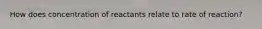 How does concentration of reactants relate to rate of reaction?