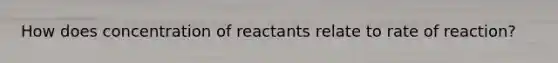 How does concentration of reactants relate to rate of reaction?