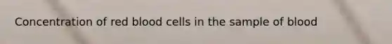 Concentration of red blood cells in the sample of blood