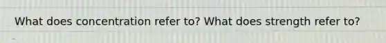 What does concentration refer to? What does strength refer to?