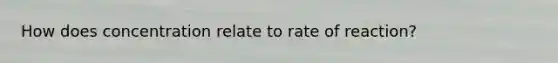 How does concentration relate to rate of reaction?