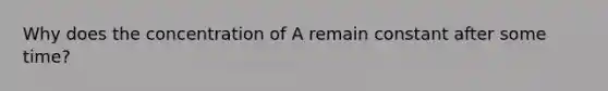 Why does the concentration of A remain constant after some time?