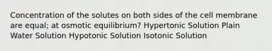 Concentration of the solutes on both sides of the cell membrane are equal; at osmotic equilibrium? Hypertonic Solution Plain Water Solution Hypotonic Solution Isotonic Solution