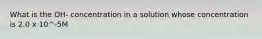 What is the OH- concentration in a solution whose concentration is 2.0 x 10^-5M