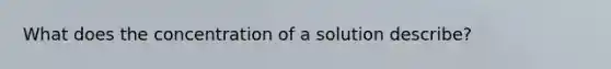 What does the concentration of a solution describe?