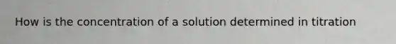 How is the concentration of a solution determined in titration