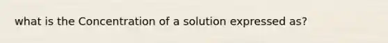 what is the Concentration of a solution expressed as?