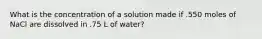 What is the concentration of a solution made if .550 moles of NaCl are dissolved in .75 L of water?