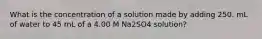 What is the concentration of a solution made by adding 250. mL of water to 45 mL of a 4.00 M Na2SO4 solution?