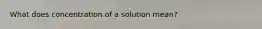 What does concentration of a solution mean?