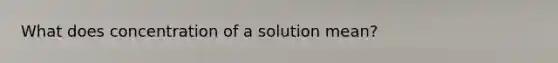 What does concentration of a solution mean?