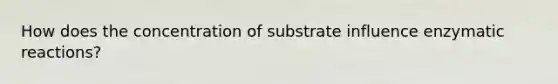 How does the concentration of substrate influence enzymatic reactions?