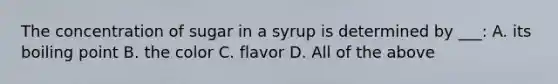 The concentration of sugar in a syrup is determined by ___: A. its boiling point B. the color C. flavor D. All of the above