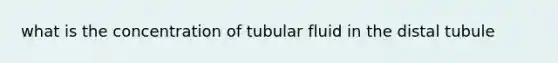 what is the concentration of tubular fluid in the distal tubule