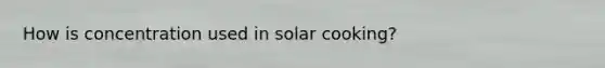 How is concentration used in solar cooking?