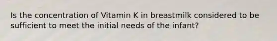 Is the concentration of Vitamin K in breastmilk considered to be sufficient to meet the initial needs of the infant?